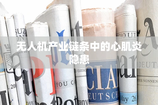 无人机产业链条中的心肌炎隐患