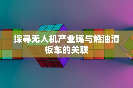 探寻无人机产业链与燃油滑板车的关联