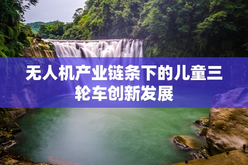 无人机产业链条下的儿童三轮车创新发展