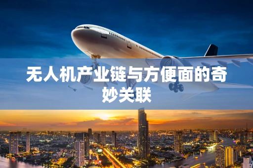 无人机产业链与方便面的奇妙关联