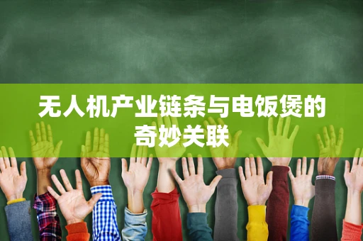 无人机产业链条与电饭煲的奇妙关联