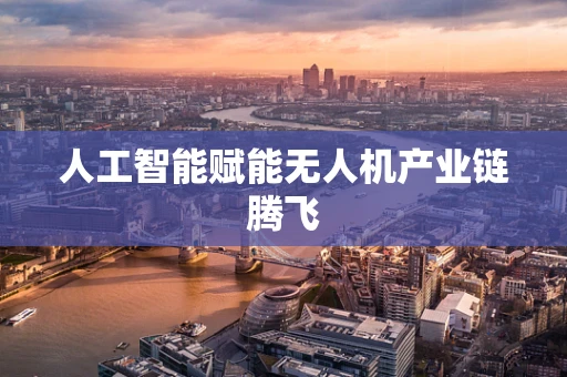 人工智能赋能无人机产业链腾飞