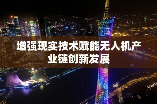 增强现实技术赋能无人机产业链创新发展