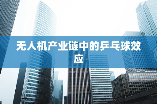 无人机产业链中的乒乓球效应