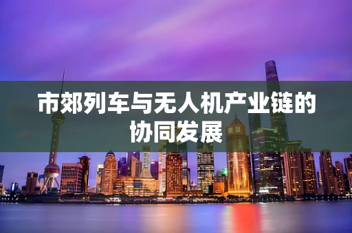 市郊列车与无人机产业链的协同发展