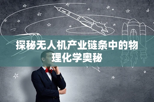 探秘无人机产业链条中的物理化学奥秘
