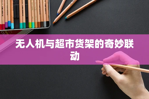 无人机与超市货架的奇妙联动