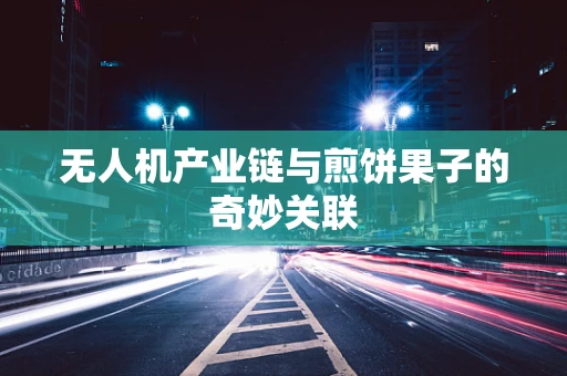 无人机产业链与煎饼果子的奇妙关联