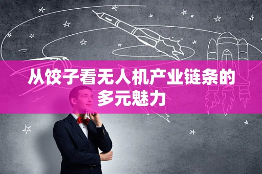 从饺子看无人机产业链条的多元魅力