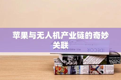 苹果与无人机产业链的奇妙关联